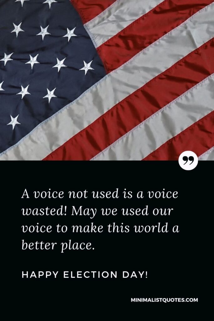 Election Day Quote, Wish & Message With Image: A voice not used is a voice wasted! May we used our voice to make this world a better place. Happy Election Day!