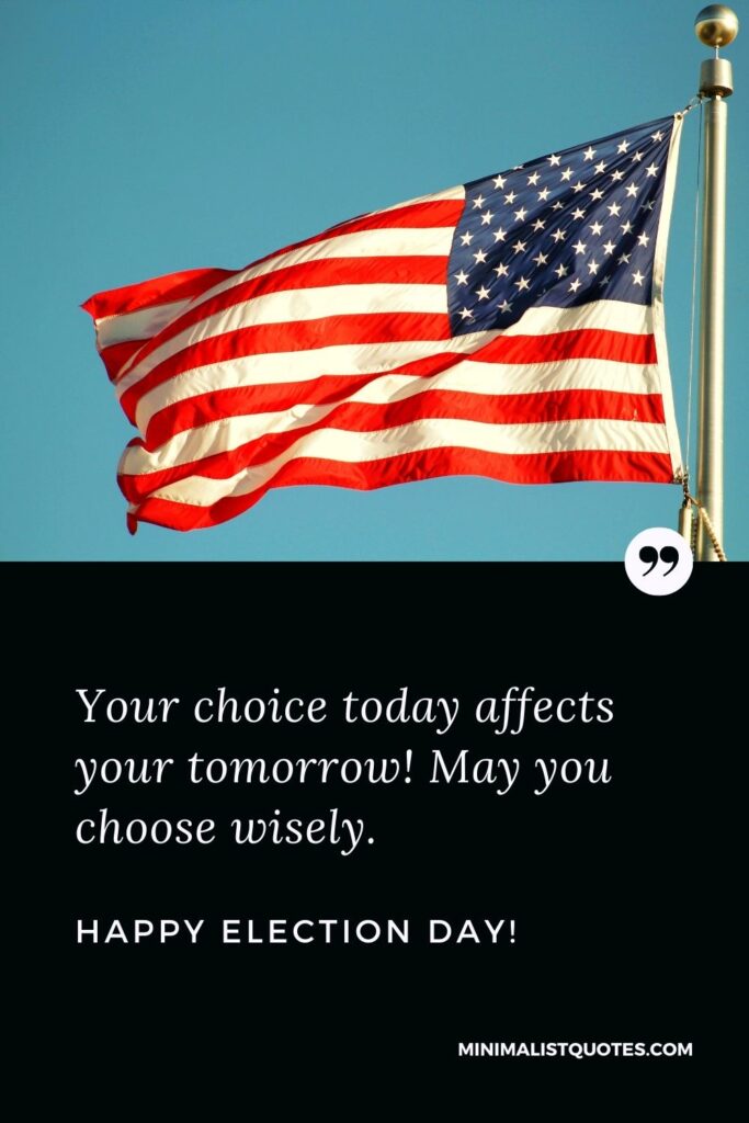 Election Day Quote, Wish & Message With Image: Your choice today affects your tomorrow! May you choose wisely. Happy Election Day!