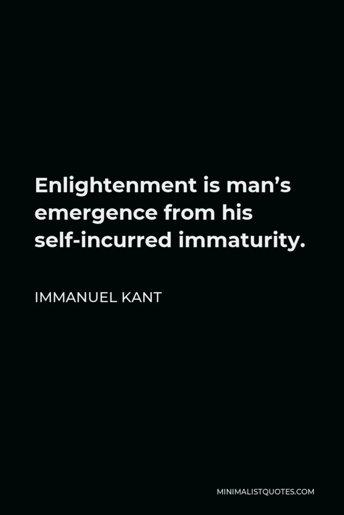 Immanuel Kant Quote - Enlightenment is man’s emergence from his self-incurred immaturity.