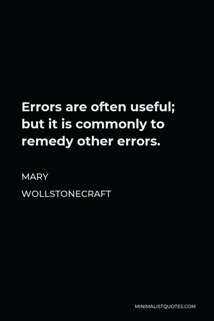 Mary Wollstonecraft Quote - Errors are often useful; but it is commonly to remedy other errors.