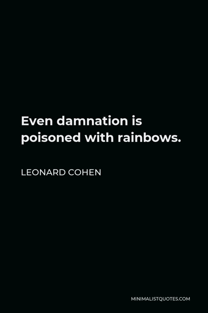 Leonard Cohen Quote - Even damnation is poisoned with rainbows.