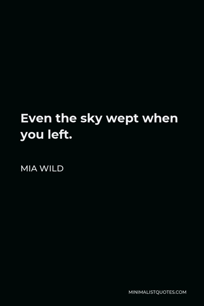 Mia Wild Quote - Even the sky wept when you left.
