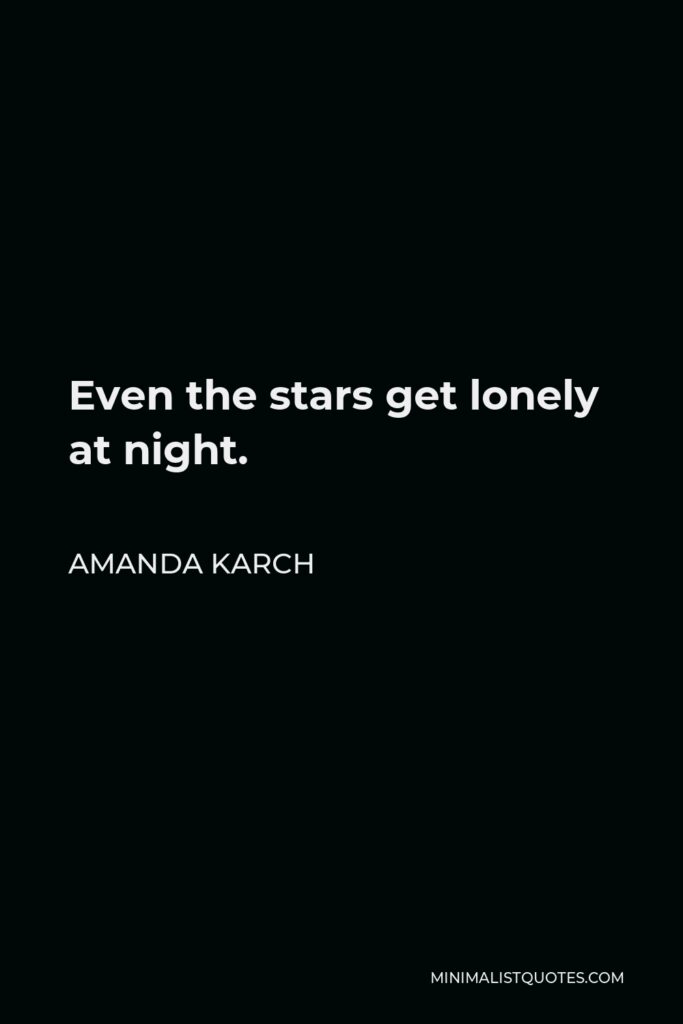 Amanda Karch Quote - Even the stars get lonely at night.