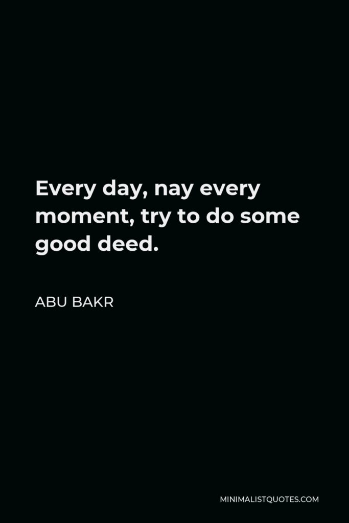 Abu Bakr Quote - Every day, nay every moment, try to do some good deed.