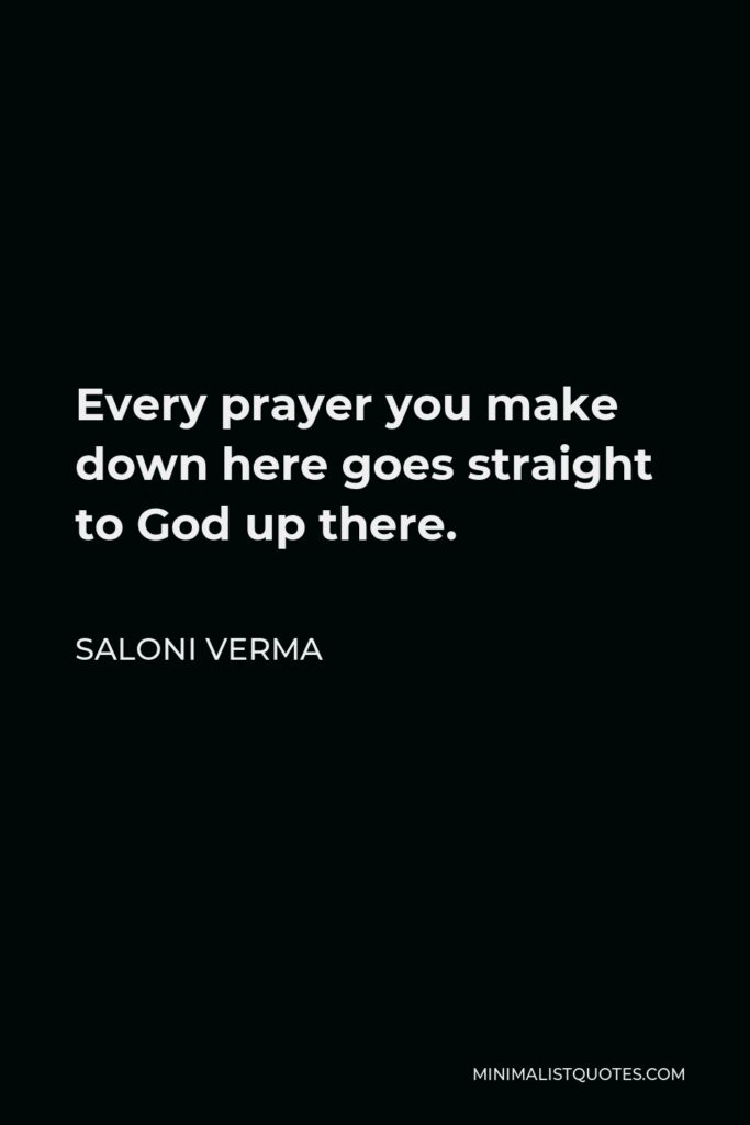 Saloni Verma Quote - Every prayer you make down here goes straight to God up there.