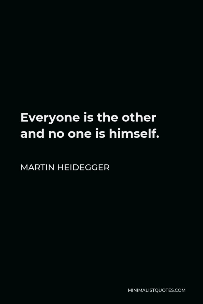 Martin Heidegger Quote - Everyone is the other and no one is himself.