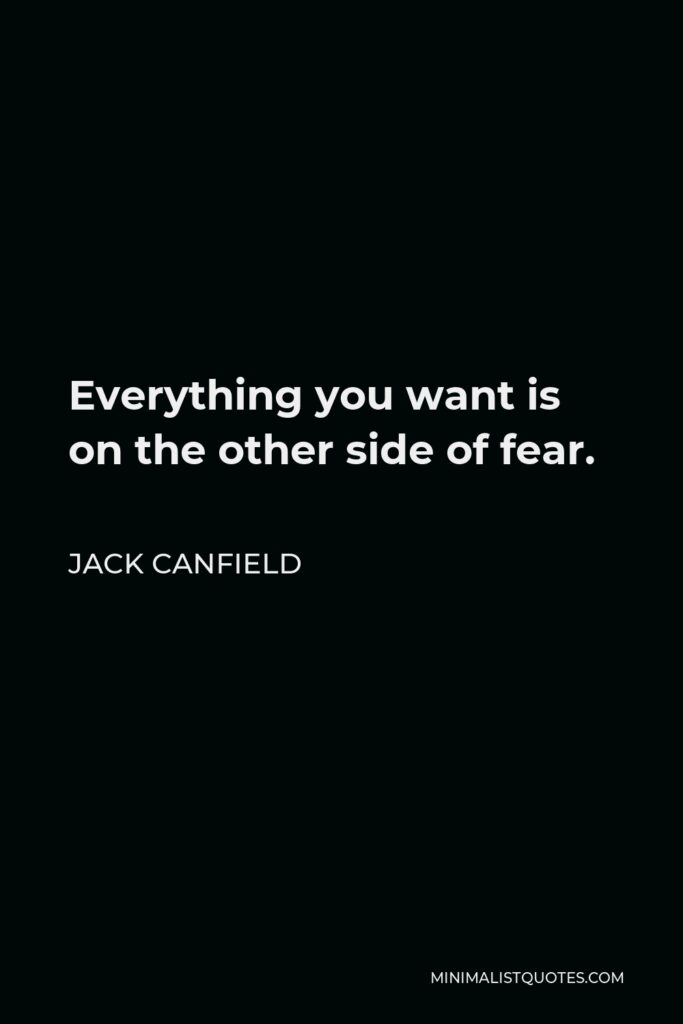 Jack Canfield Quote - Everything you want is on the other side of fear.