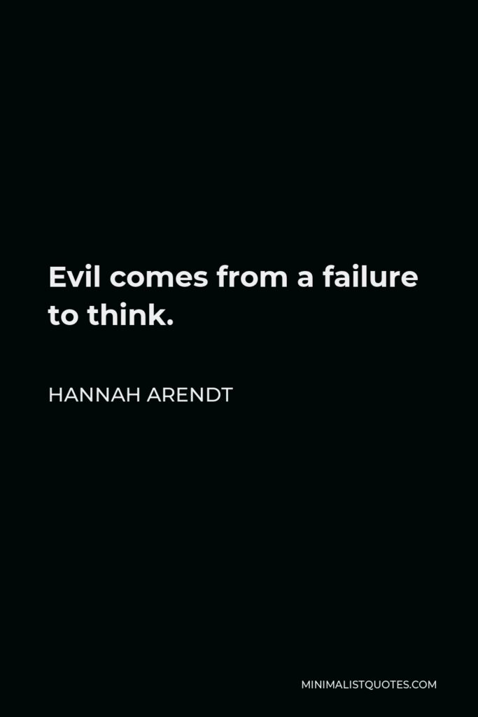 Hannah Arendt Quote - Evil comes from a failure to think.