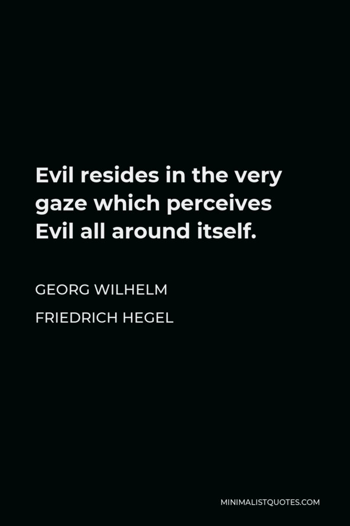 Georg Wilhelm Friedrich Hegel Quote - Evil resides in the very gaze which perceives Evil all around itself.