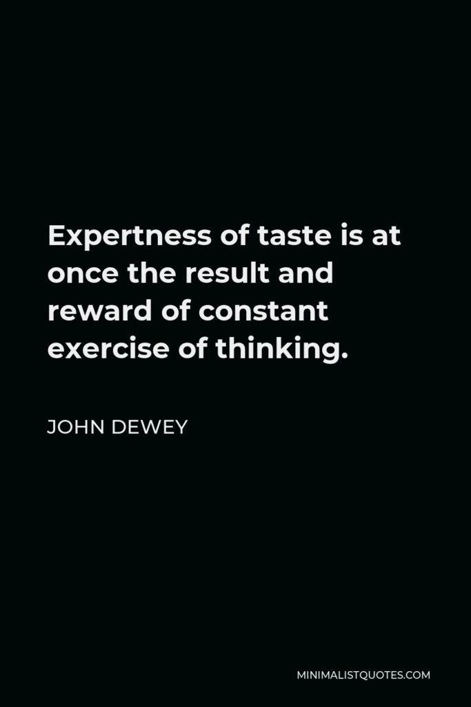 John Dewey Quote - Expertness of taste is at once the result and reward of constant exercise of thinking.