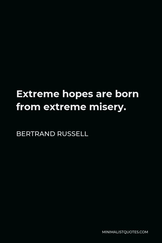 Bertrand Russell Quote - Extreme hopes are born from extreme misery.