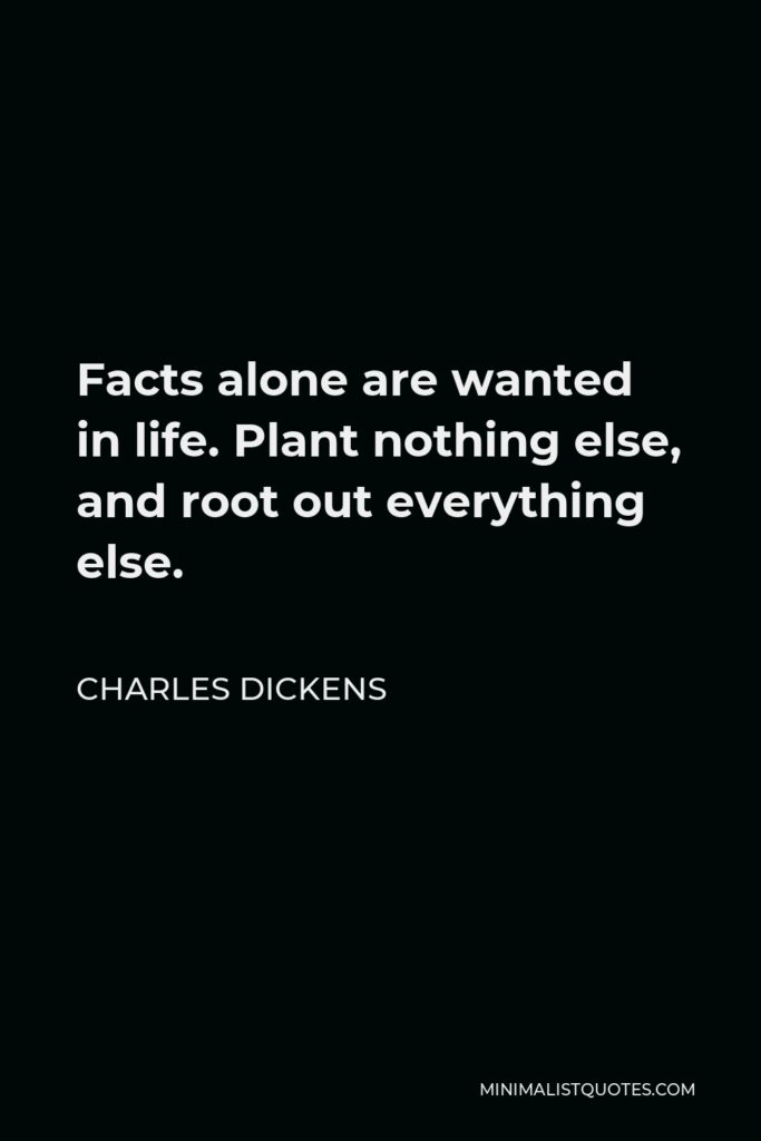 Charles Dickens Quote - Facts alone are wanted in life. Plant nothing else, and root out everything else.