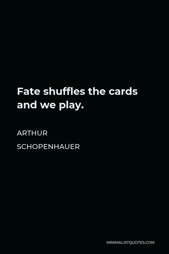 Arthur Schopenhauer Quote - Fate shuffles the cards and we play.