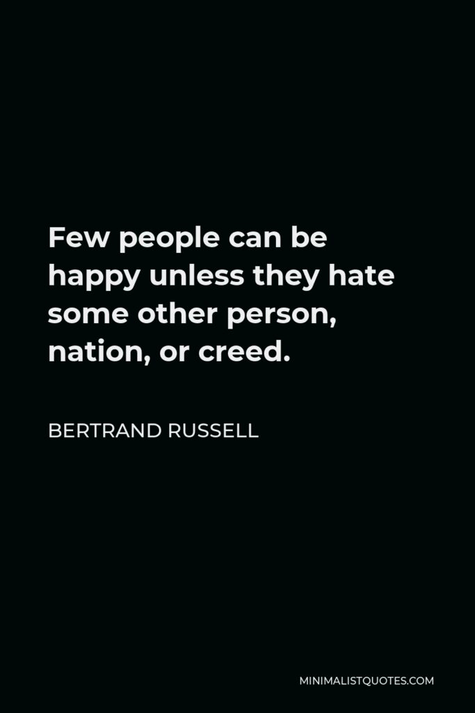 Bertrand Russell Quote - Few people can be happy unless they hate some other person, nation, or creed.