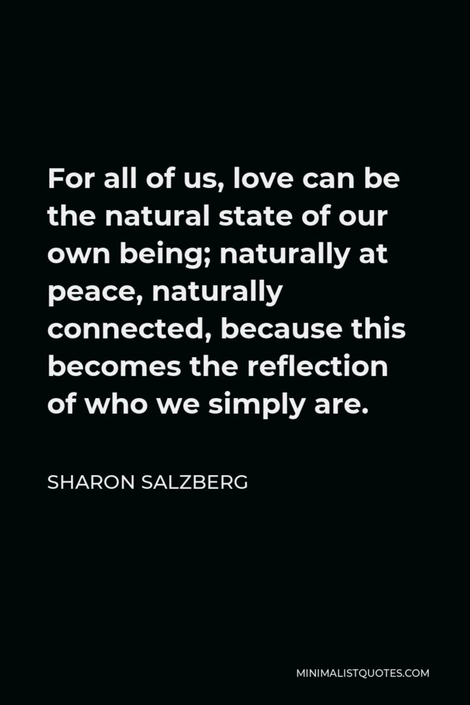 Sharon Salzberg Quote - For all of us, love can be the natural state of our own being; naturally at peace, naturally connected, because this becomes the reflection of who we simply are.