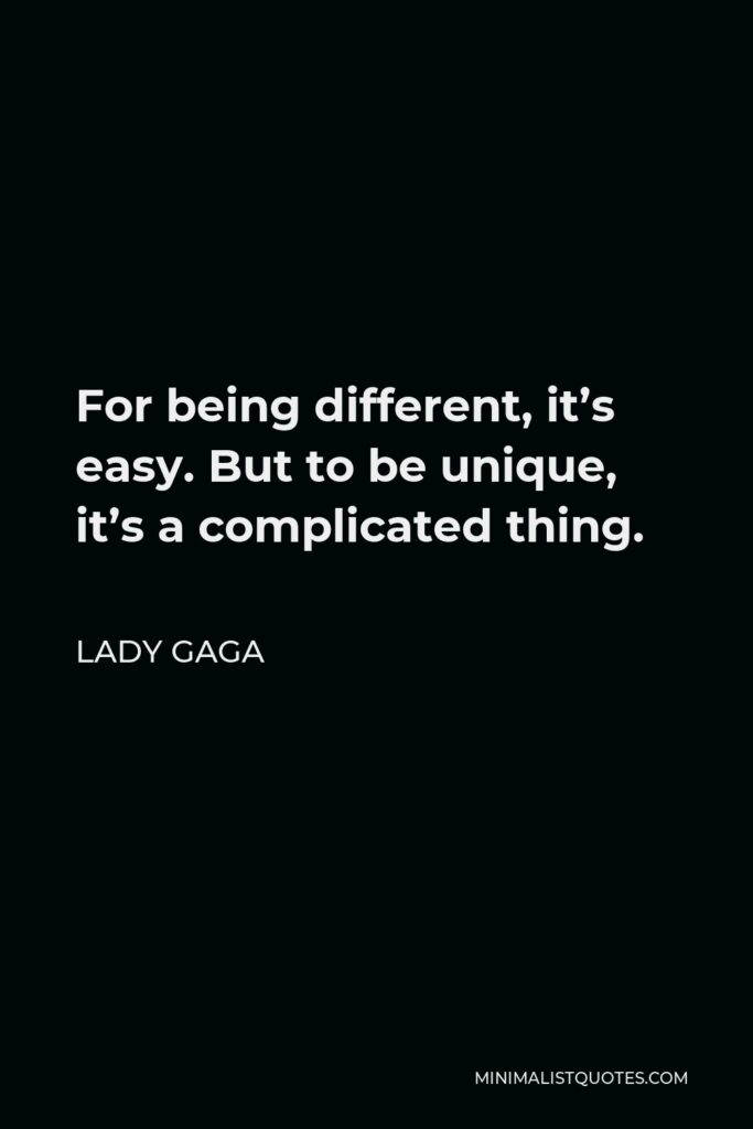 Lady Gaga Quote - For being different, it’s easy. But to be unique, it’s a complicated thing.
