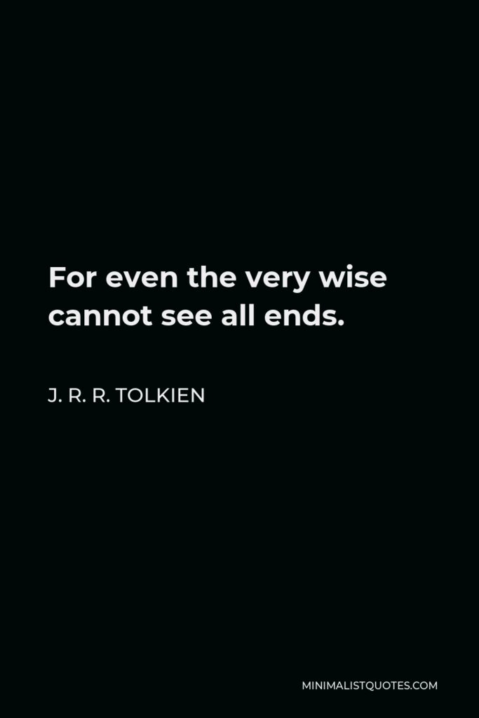 J. R. R. Tolkien Quote - For even the very wise cannot see all ends.