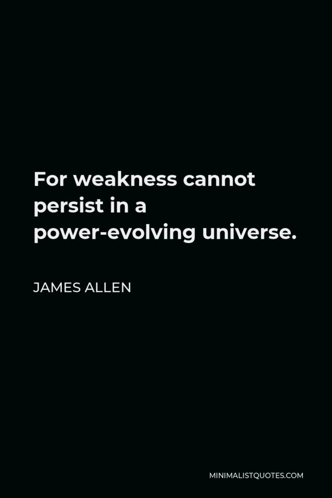 James Allen Quote - For weakness cannot persist in a power-evolving universe.