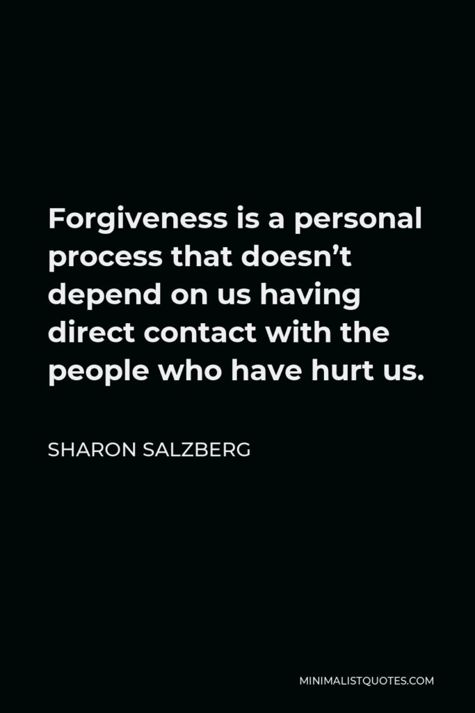 Sharon Salzberg Quote - Forgiveness is a personal process that doesn’t depend on us having direct contact with the people who have hurt us.