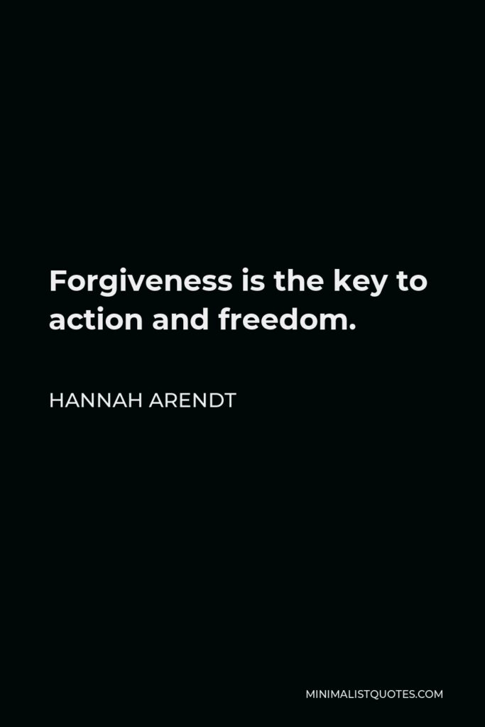 Hannah Arendt Quote - Forgiveness is the key to action and freedom.