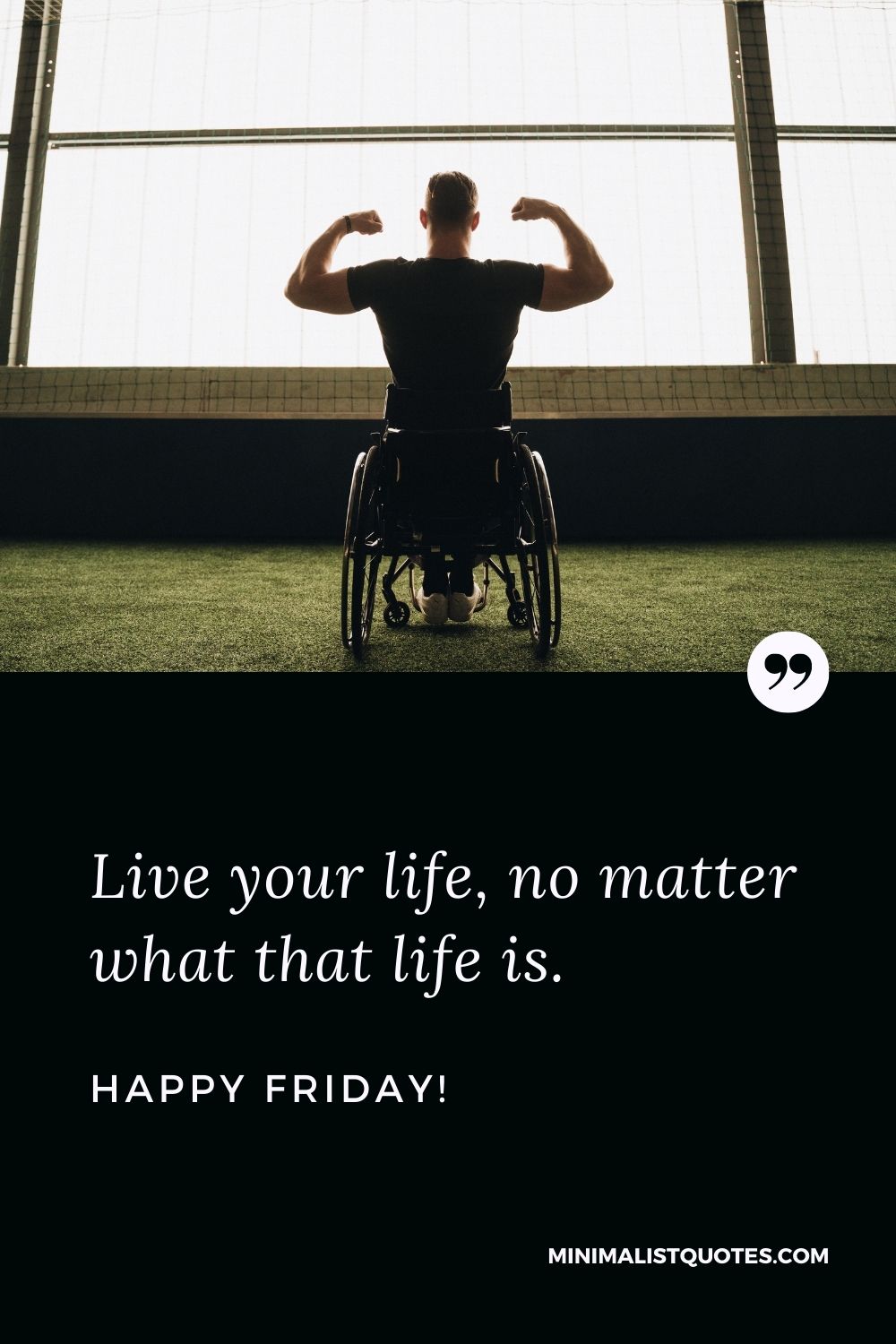Friday Quote, Wish & Message With Image: Live your life, no matter what that life is. Happy Friday!