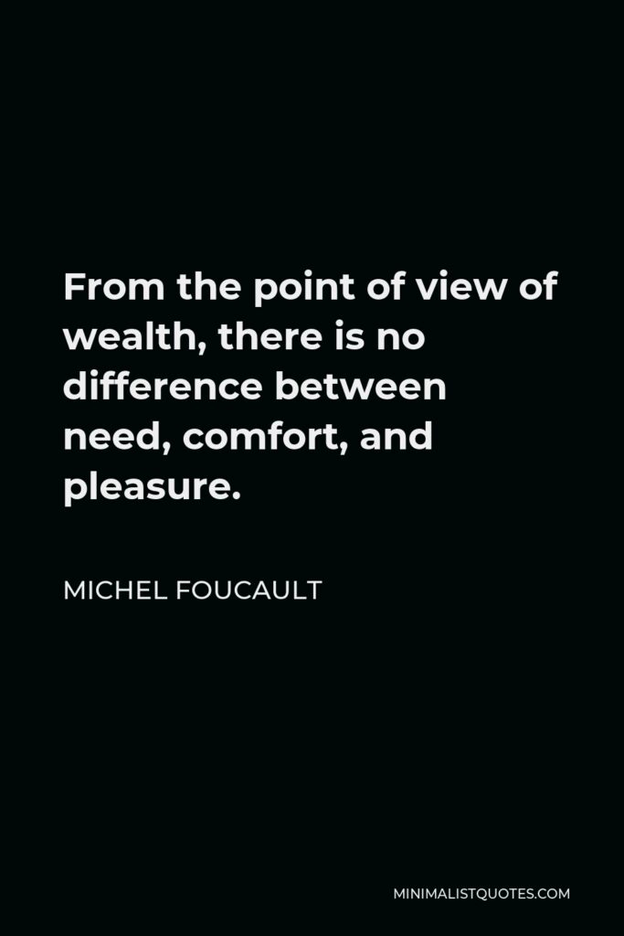 Michel Foucault Quote - From the point of view of wealth, there is no difference between need, comfort, and pleasure.