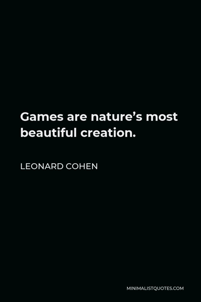 Leonard Cohen Quote - Games are nature’s most beautiful creation.