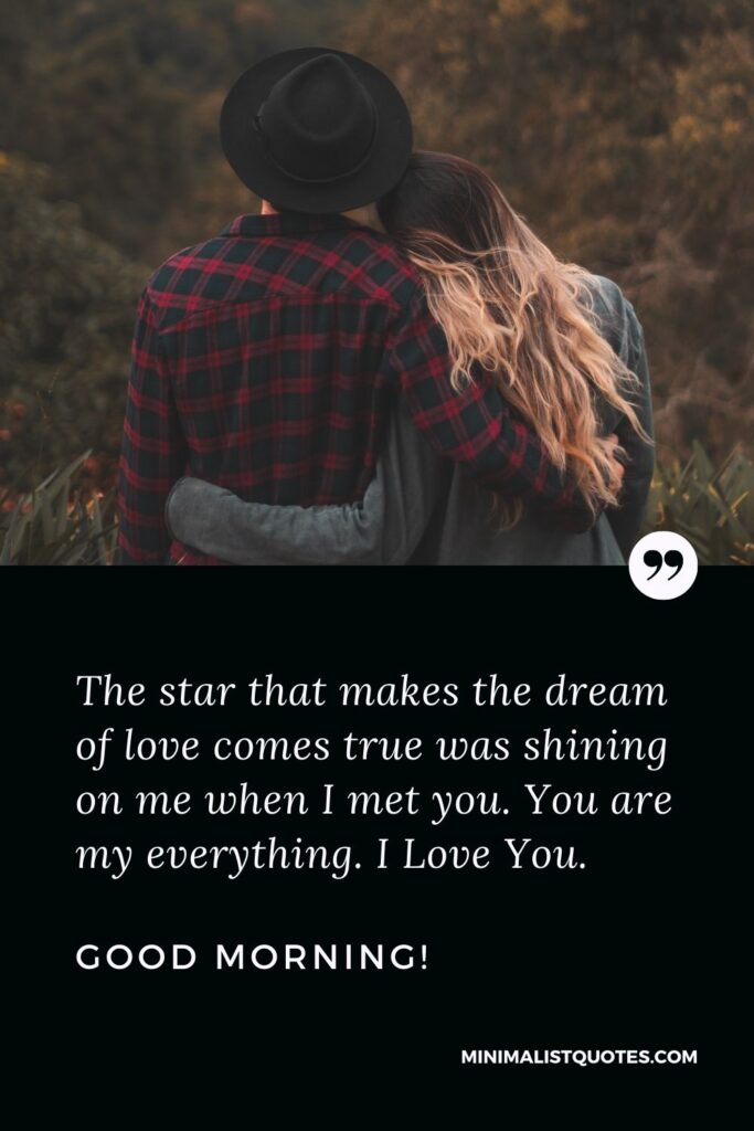 Good morning my love quotes: The star that makes the dream of love comes true was shining on me when I met you. You are my everything. I Love You. Good Morning!