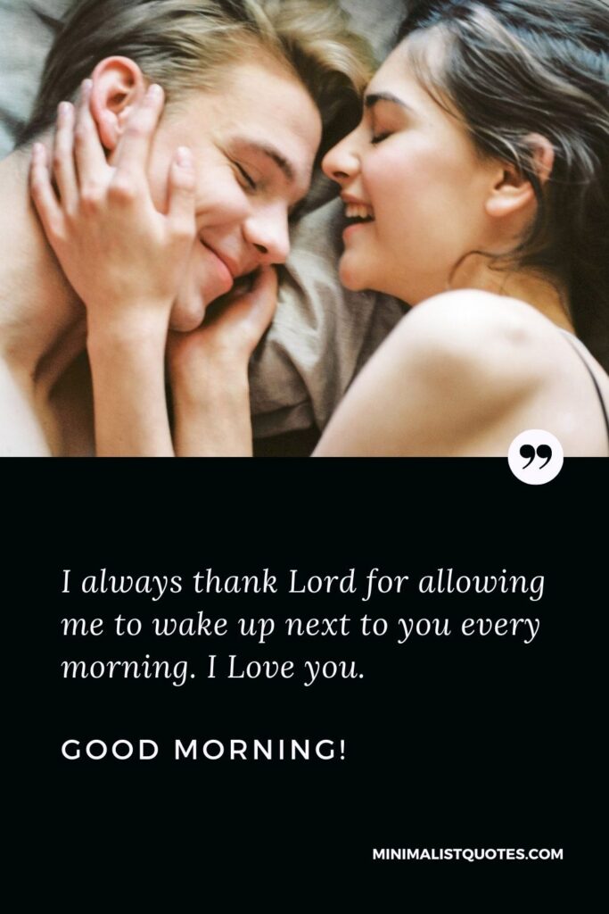 Good morning quotes for husband: I always thank Lord for allowing me to wake up next to you every morning. I Love you. Good Morning!