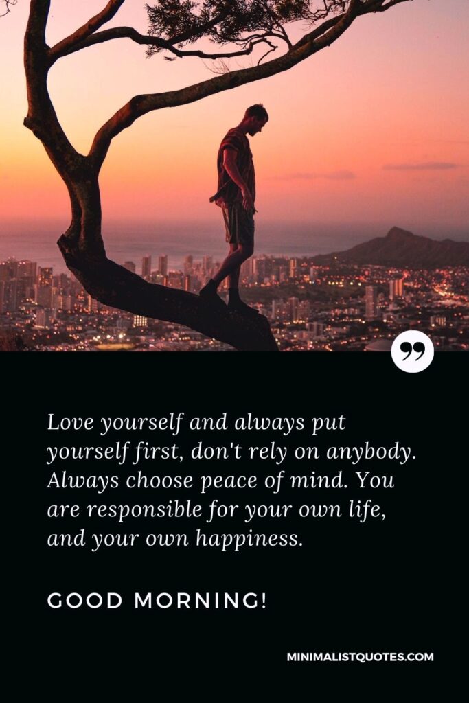 Good Morning Quote, Wish & Message With Image: Love yourself and always put yourself first, don't rely on anybody. Always choose peace of mind. You are responsible for your own life, and your own happiness. Good Morning!