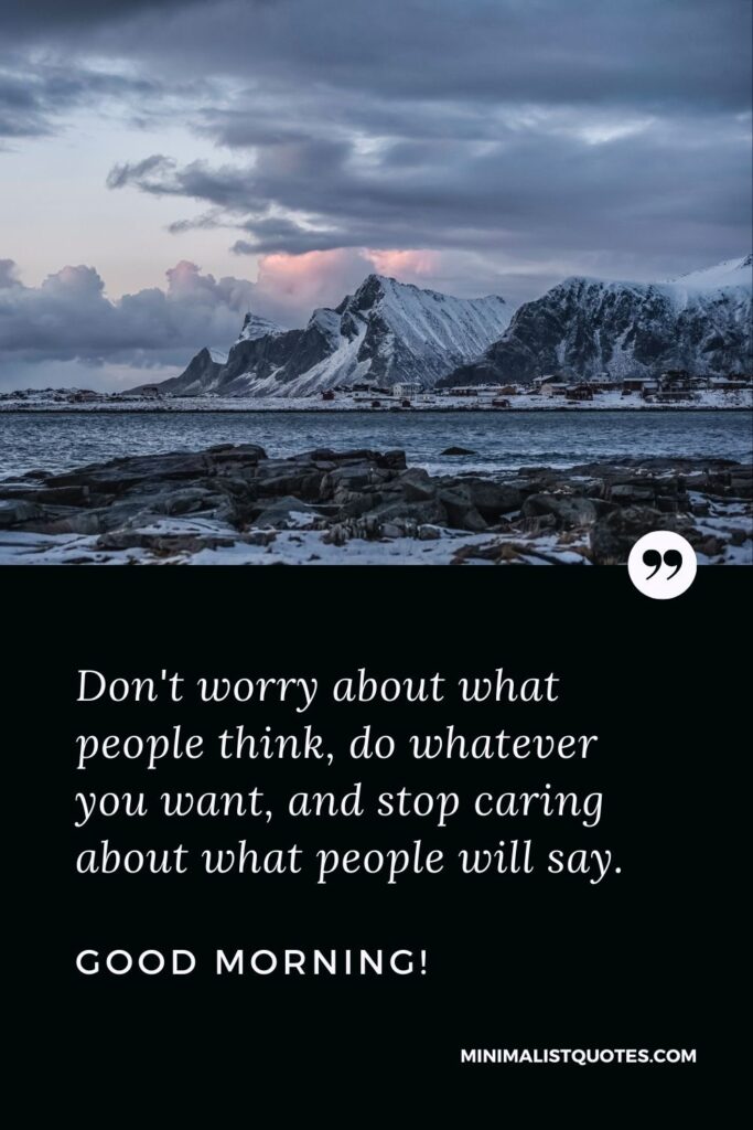 Good Morning Quote, Wish & Message With Image: Don't worry about what people think, do whatever you want, and stop caring about what people will say. Good Morning!