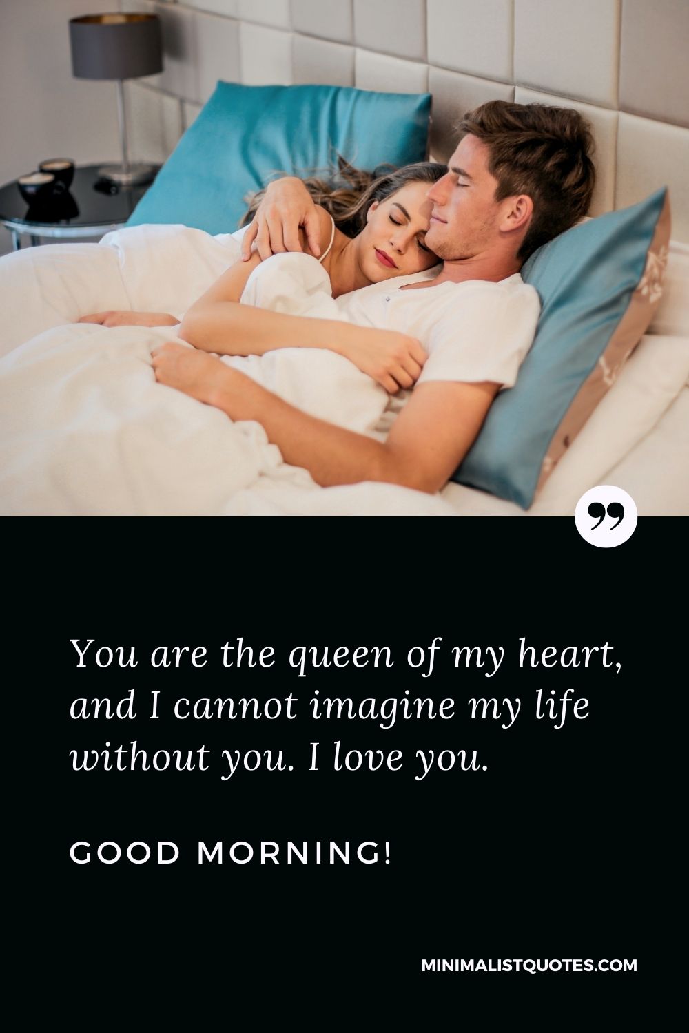 Good Morning Quote & Message For Wife: You are the queen of my heart, and I cannot imagine my life without you. I love you. Good Morning!