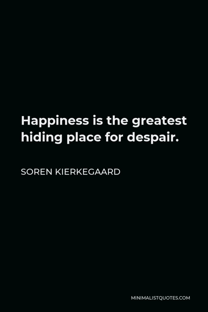 Soren Kierkegaard Quote - Happiness is the greatest hiding place for despair.
