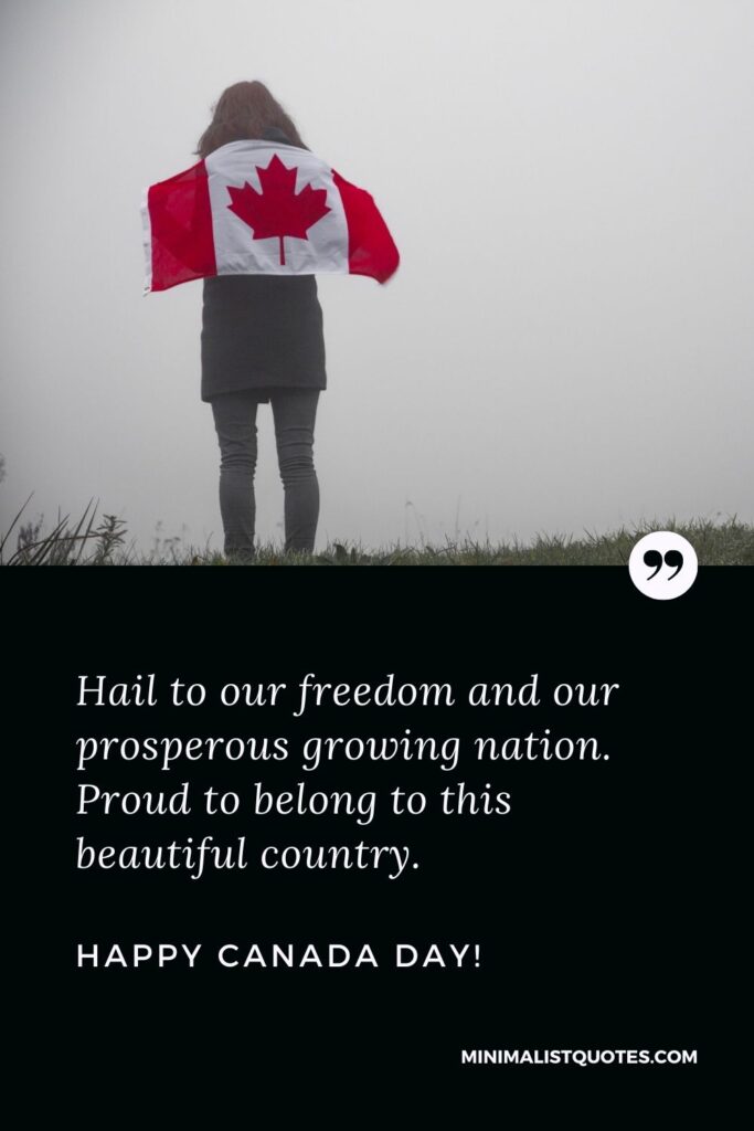 Happy Canada day greetings: Hail to our freedom and our prosperous growing nation. Proud to belong to this beautiful country. Happy Canada Day!