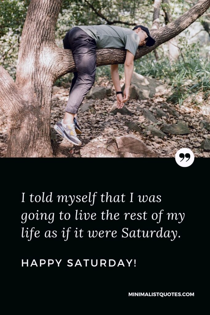 Saturday Quote, Wish & Message With Image: I told myself that I was going to live the rest of my life as if it were Saturday. Happy Saturday!