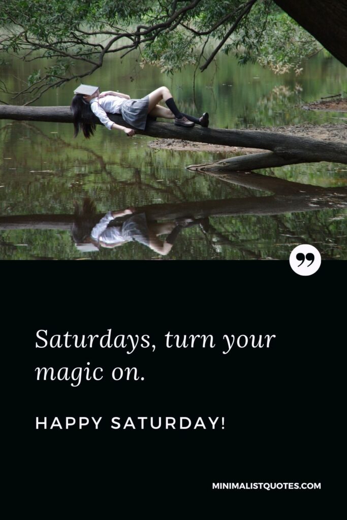 Happy Saturday Quote, Wish & Message With Image: Saturdays, turn your magic on. Happy Saturday!