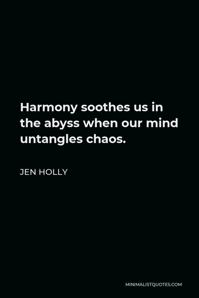 Jen Holly Quote - Harmony soothes us in the abyss when our mind untangles chaos.