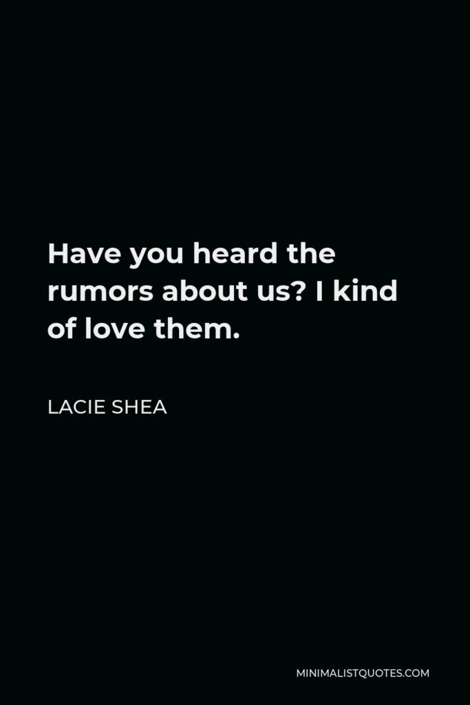 Lacie Shea Quote - Have you heard the rumors about us? I kind of love them.