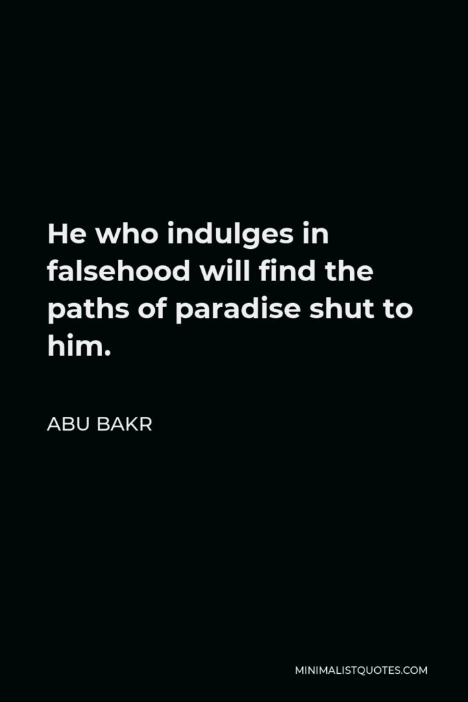 Abu Bakr Quote - He who indulges in falsehood will find the paths of paradise shut to him.