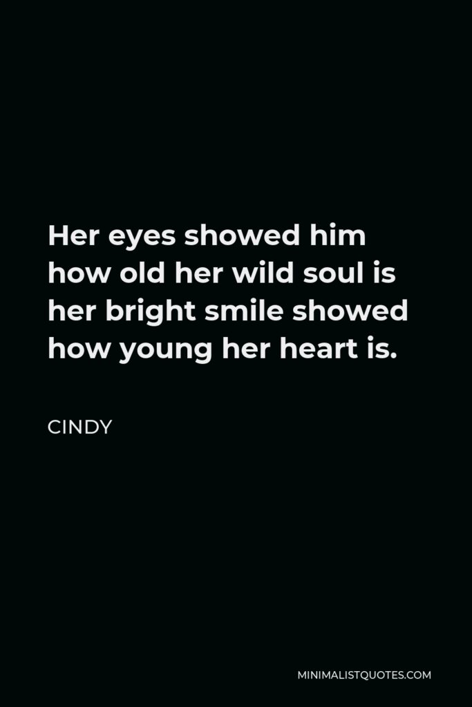 Cindy Quote - Her eyes showed him how old her wild soul is her bright smile showed how young her heart is.