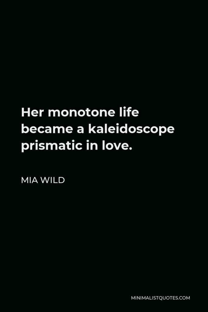 Mia Wild Quote - Her monotone life became a kaleidoscope prismatic in love.