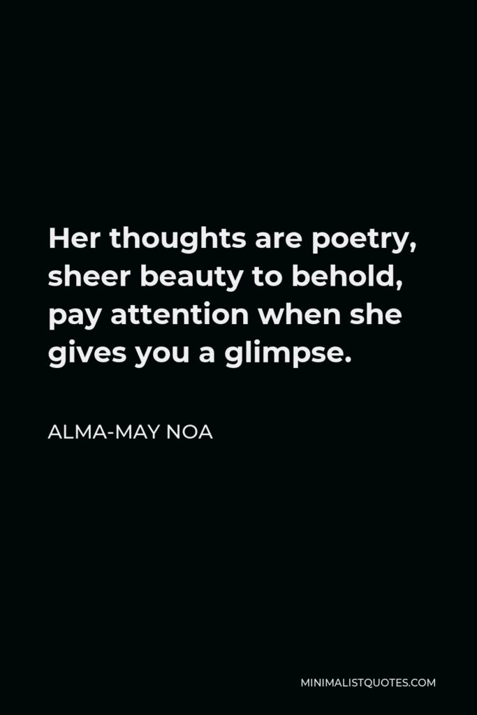 Alma-May Noa Quote - Her thoughts are poetry, sheer beauty to behold, pay attention when she gives you a glimpse.
