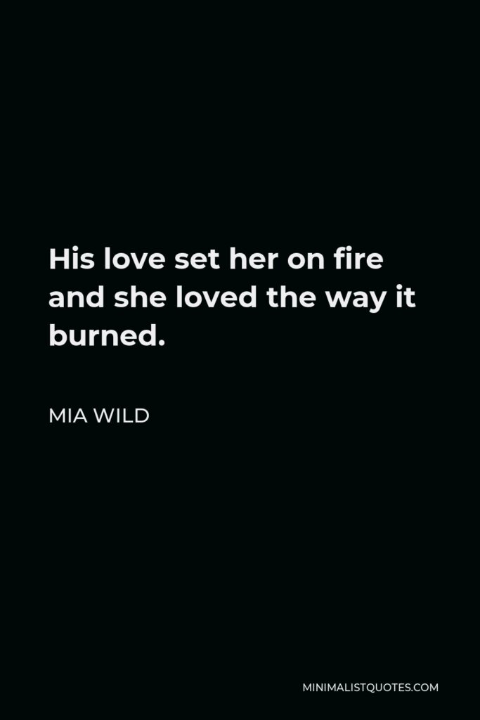 Mia Wild Quote - His love set her on fire and she loved the way it burned.
