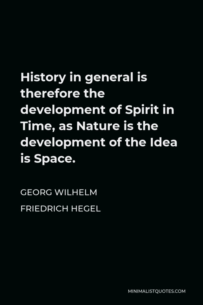 Georg Wilhelm Friedrich Hegel Quote - History in general is therefore the development of Spirit in Time, as Nature is the development of the Idea is Space.