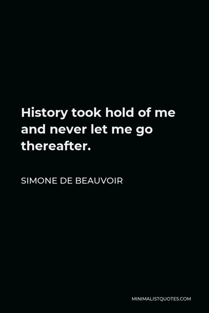 Simone de Beauvoir Quote - History took hold of me and never let me go thereafter.