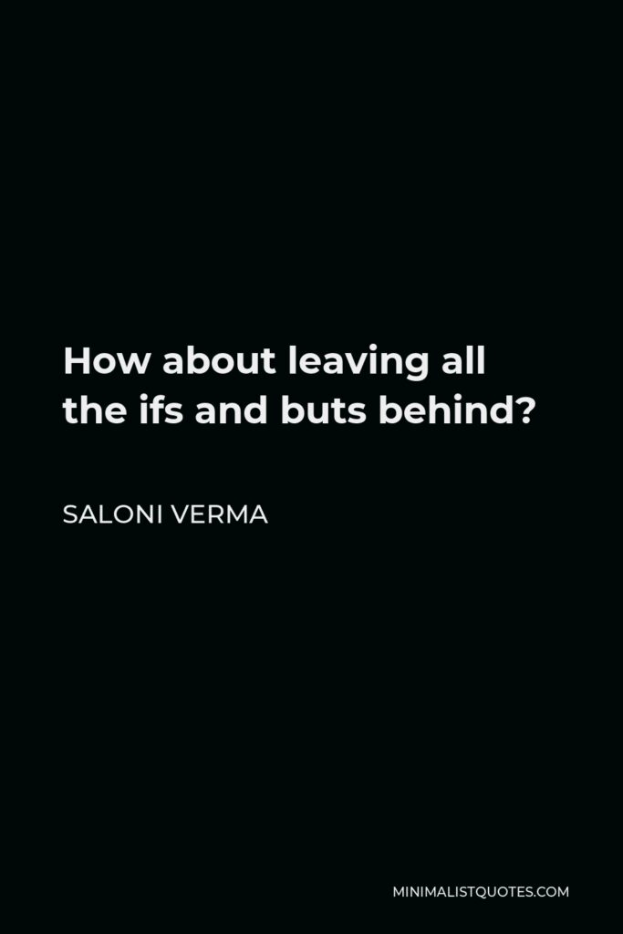 Saloni Verma Quote - How about leaving all the ifs and buts behind?