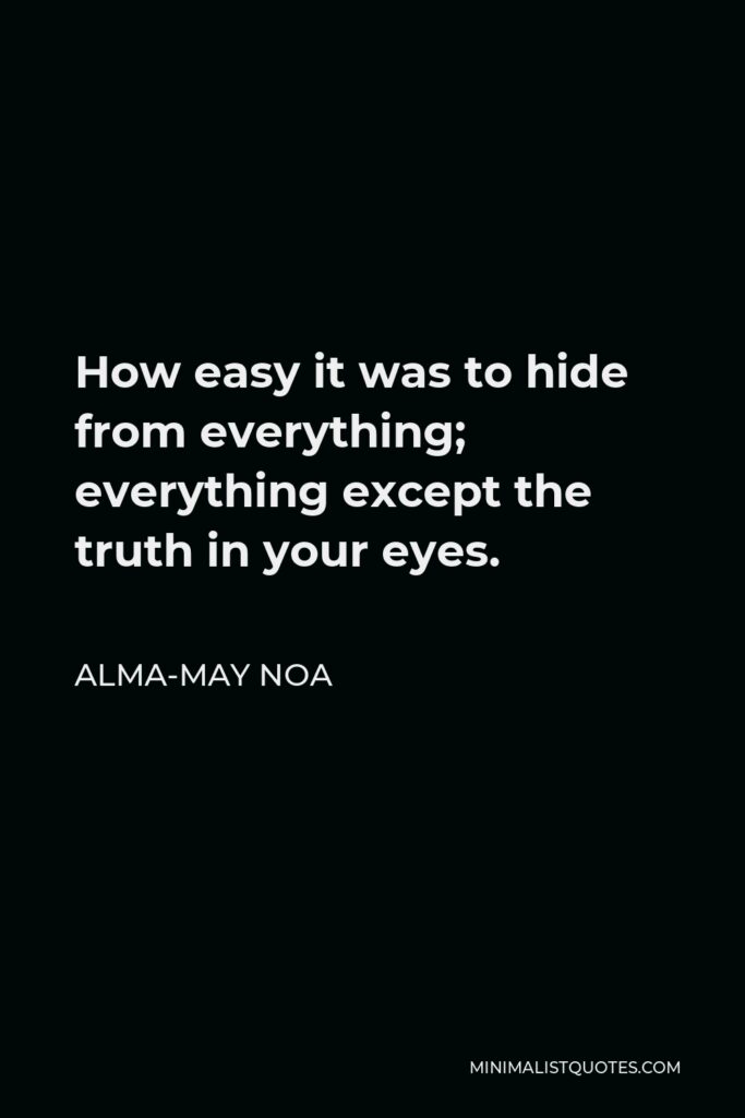Alma-May Noa Quote - How easy it was to hide from everything; everything except the truth in your eyes.