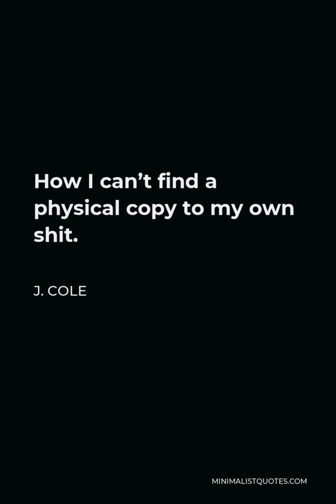 J. Cole Quote - How I can’t find a physical copy to my own shit.