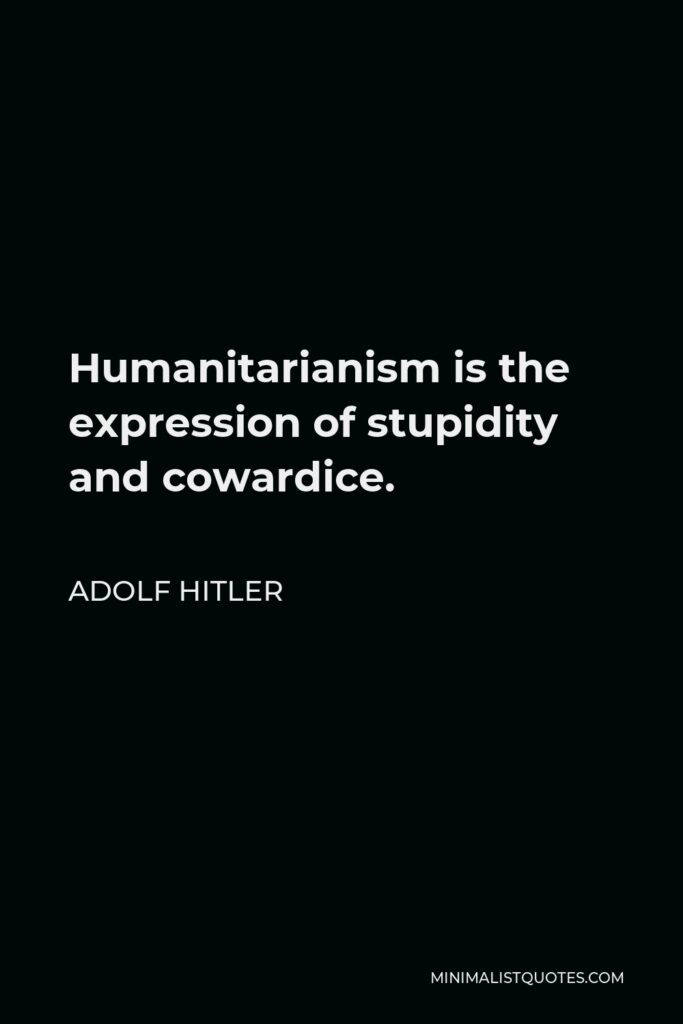 Adolf Hitler Quote - Humanitarianism is the expression of stupidity and cowardice.