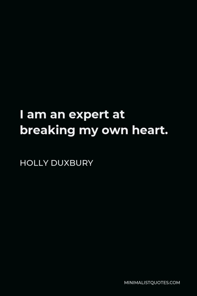 Holly Duxbury Quote - I am an expert at breaking my own heart.